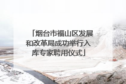 烟台市福山区发展和改革局成功举行入库专家聘用仪式