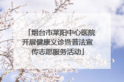 烟台市莱阳中心医院开展健康义诊暨普法宣传志愿服务活动
