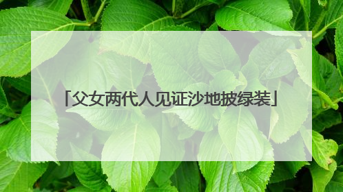 父女两代人见证沙地披绿装