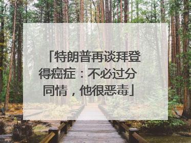 特朗普再谈拜登得癌症：不必过分同情，他很恶毒
