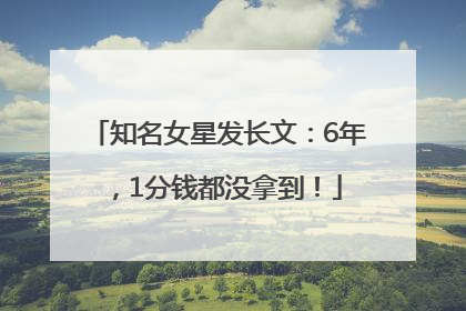 知名女星发长文：6年，1分钱都没拿到！