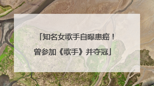 知名女歌手自曝患癌！曾参加《歌手》并夺冠