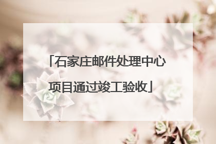 石家庄邮件处理中心项目通过竣工验收