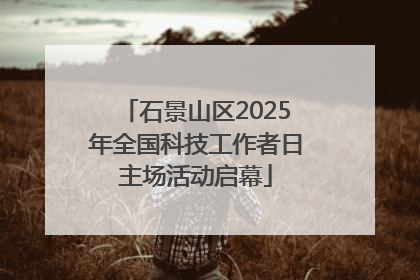 石景山区2025年全国科技工作者日主场活动启幕