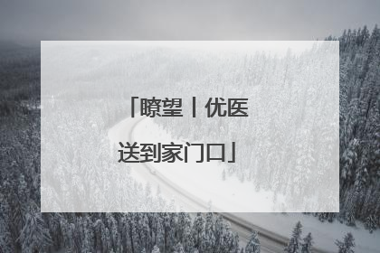 瞭望丨优医送到家门口
