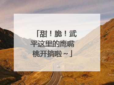 甜！脆！武平这里的鹰嘴桃开摘啦～