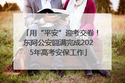 用“平安”迎考交卷！东阿公安圆满完成2025年高考安保工作