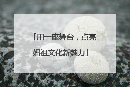 用一座舞台，点亮妈祖文化新魅力