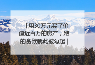用30万元买了价值近百万的房产，她的贪欲就此被勾起｜今晚九点半