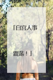 白宫人事震荡！