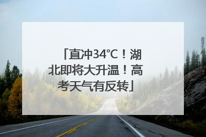 直冲34℃！湖北即将大升温！高考天气有反转