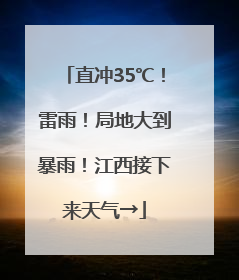 直冲35℃！雷雨！局地大到暴雨！江西接下来天气→