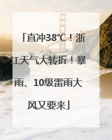 直冲38℃！浙江天气大转折！暴雨、10级雷雨大风又要来