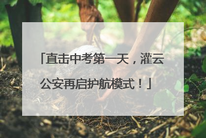 直击中考第一天，灌云公安再启护航模式！