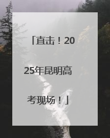直击！2025年昆明高考现场！