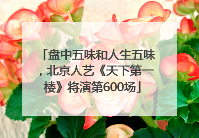 盘中五味和人生五味，北京人艺《天下第一楼》将演第600场