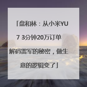盘和林：从小米YU7 3分钟20万订单解码雷军的秘密，做生意的逻辑变了