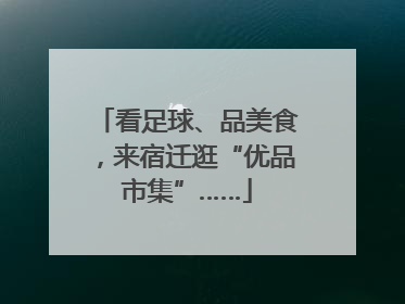 看足球、品美食，来宿迁逛“优品市集”……