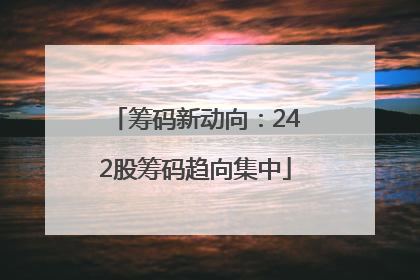 筹码新动向：242股筹码趋向集中