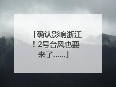 确认影响浙江！2号台风也要来了……