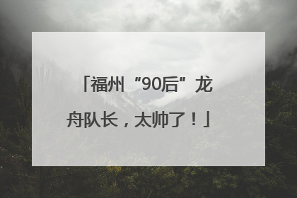 福州“90后”龙舟队长，太帅了！
