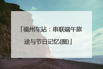 福州车站：串联端午旅途与节日记忆(图)