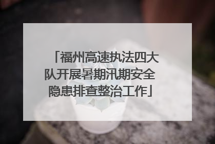 福州高速执法四大队开展暑期汛期安全隐患排查整治工作