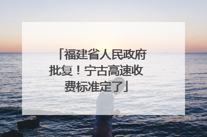 福建省人民政府批复！宁古高速收费标准定了