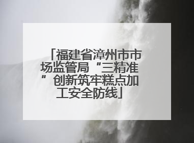 福建省漳州市市场监管局“三精准”创新筑牢糕点加工安全防线