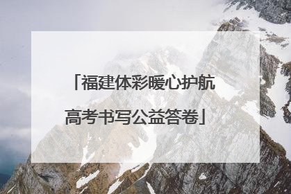 福建体彩暖心护航高考书写公益答卷