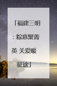 福建三明：粽意聚菁英 关爱暖征途