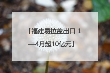 福建易拉盖出口 1—4月超10亿元