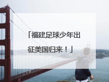 福建足球少年出征美国归来！