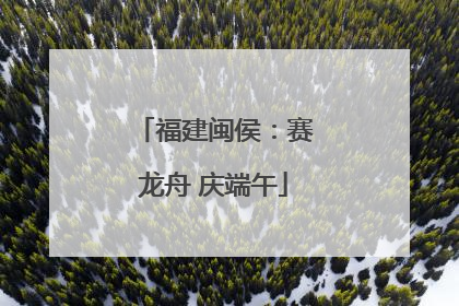 福建闽侯：赛龙舟 庆端午