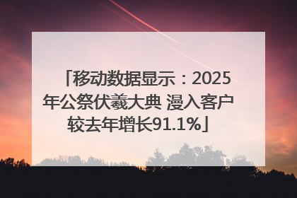 移动数据显示：2025年公祭伏羲大典 漫入客户较去年增长91.1%
