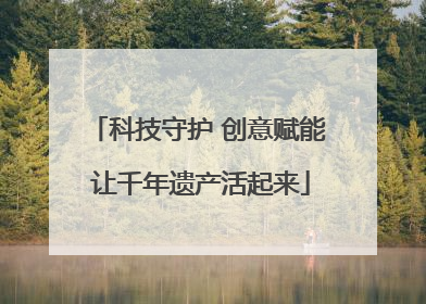 科技守护 创意赋能 让千年遗产活起来