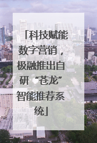 科技赋能数字营销，极融推出自研“苍龙”智能推荐系统