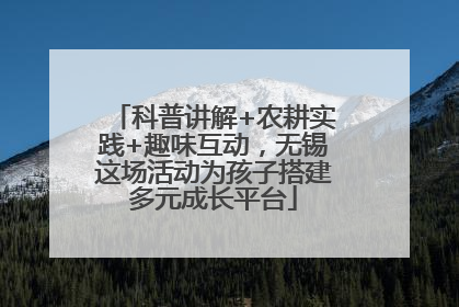 科普讲解+农耕实践+趣味互动，无锡这场活动为孩子搭建多元成长平台