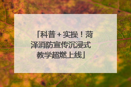 科普＋实操！菏泽消防宣传沉浸式教学超燃上线