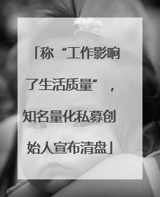 称“工作影响了生活质量”，知名量化私募创始人宣布清盘