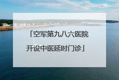 空军第九八六医院开设中医延时门诊