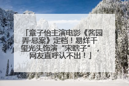 章子怡主演电影《酱园弄·悬案》定档！易烊千玺光头饰演“宋瞎子”，网友直呼认不出！