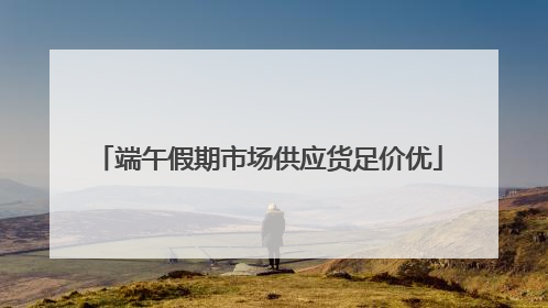 端午假期市场供应货足价优