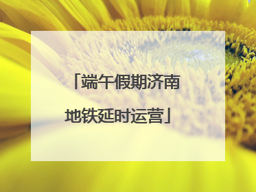 端午假期济南地铁延时运营
