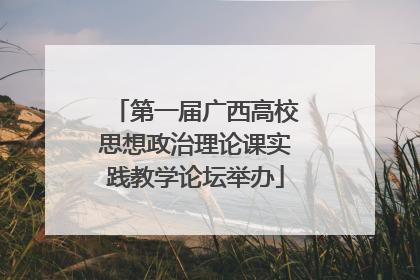 第一届广西高校思想政治理论课实践教学论坛举办