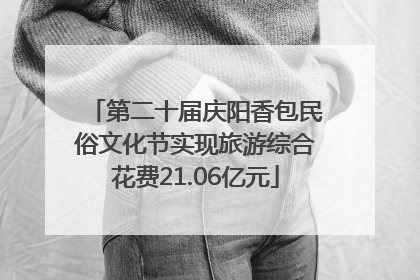 第二十届庆阳香包民俗文化节实现旅游综合花费21.06亿元