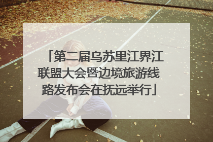 第二届乌苏里江界江联盟大会暨边境旅游线路发布会在抚远举行
