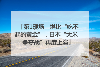 第1现场｜堪比“吃不起的黄金”，日本“大米争夺战”再度上演