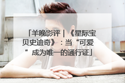 羊晚影评｜《星际宝贝史迪奇》：当“可爱”成为唯一的通行证