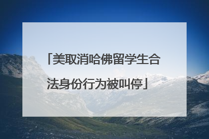 美取消哈佛留学生合法身份行为被叫停